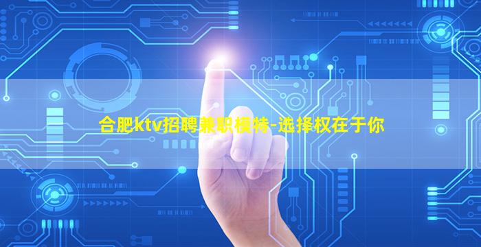 合肥ktv招聘兼职模特-选择权在于你